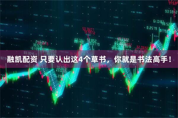 融凯配资 只要认出这4个草书，你就是书法高手！