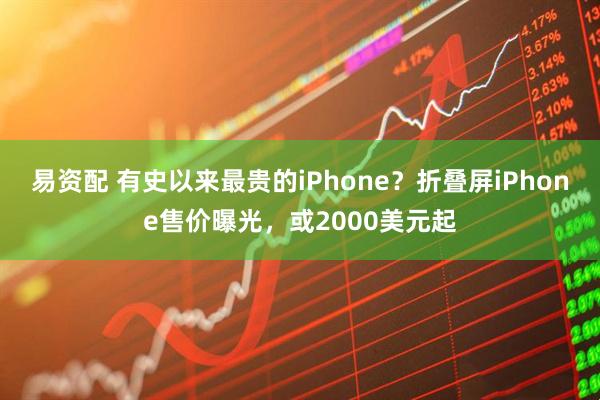 易资配 有史以来最贵的iPhone？折叠屏iPhone售价曝光，或2000美元起