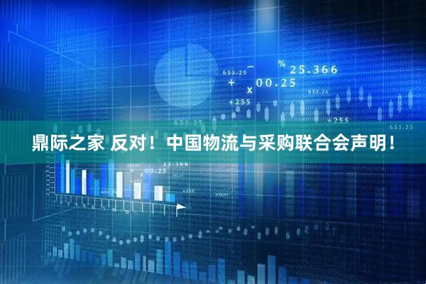 鼎际之家 反对！中国物流与采购联合会声明！