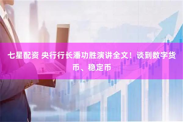 七星配资 央行行长潘功胜演讲全文！谈到数字货币、稳定币