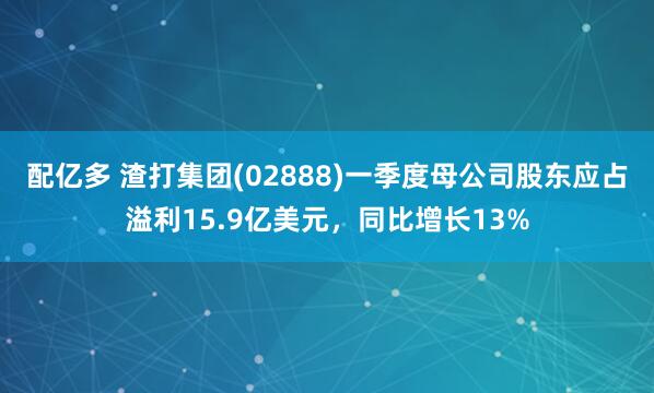 配亿多 渣打集团(02888)一季度母公司股东应占溢利15.9亿美元，同比增长13%