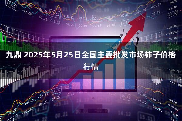 九鼎 2025年5月25日全国主要批发市场柿子价格行情