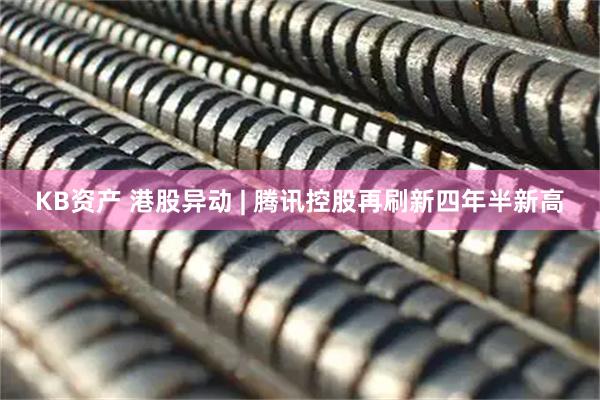 KB资产 港股异动 | 腾讯控股再刷新四年半新高
