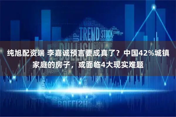 纯旭配资端 李嘉诚预言要成真了？中国42%城镇家庭的房子，或面临4大现实难题