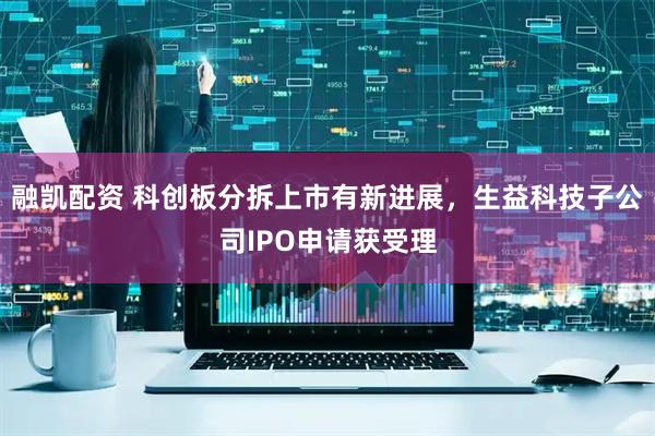 融凯配资 科创板分拆上市有新进展，生益科技子公司IPO申请获受理