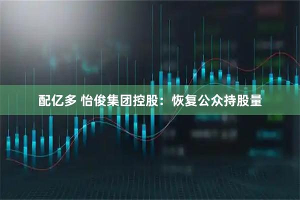 配亿多 怡俊集团控股：恢复公众持股量