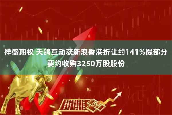 祥盛期权 天鸽互动获新浪香港折让约141%提部分要约收购3250万股股份