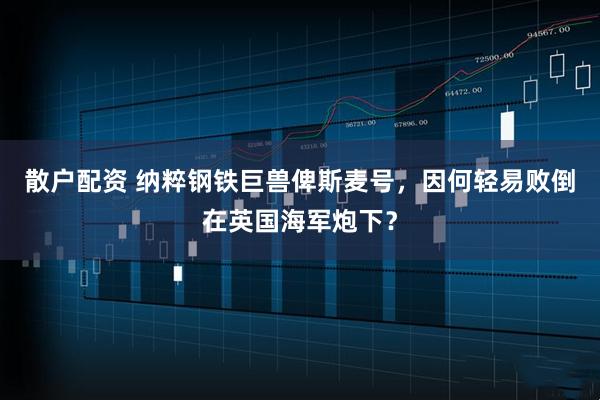 散户配资 纳粹钢铁巨兽俾斯麦号，因何轻易败倒在英国海军炮下？