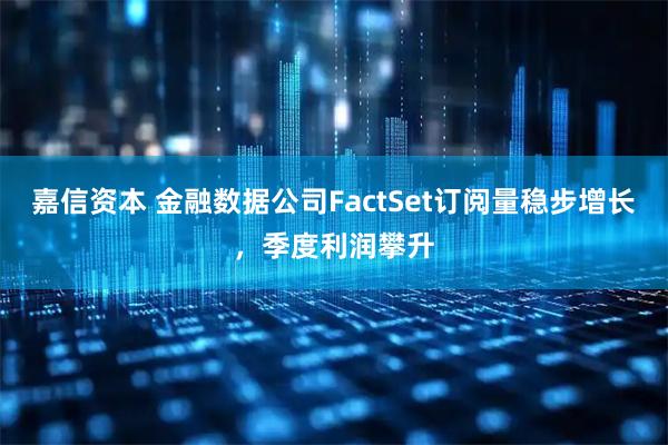 嘉信资本 金融数据公司FactSet订阅量稳步增长，季度利润攀升