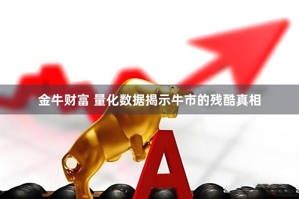 金牛财富 量化数据揭示牛市的残酷真相