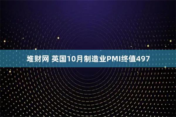 堆财网 英国10月制造业PMI终值497