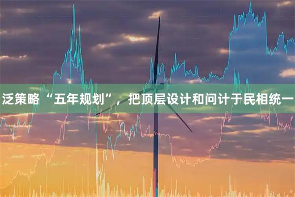泛策略 “五年规划”，把顶层设计和问计于民相统一