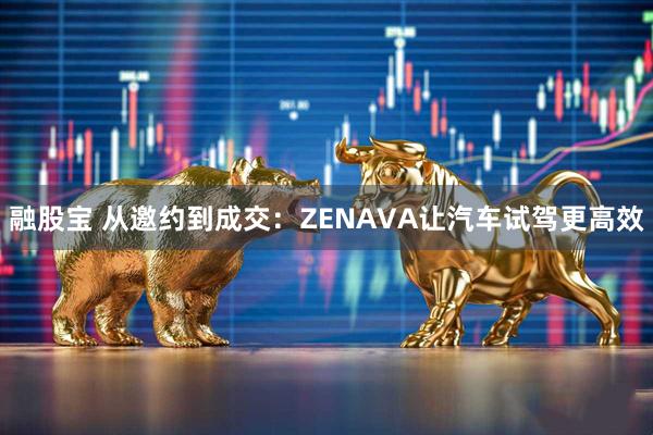 融股宝 从邀约到成交：ZENAVA让汽车试驾更高效
