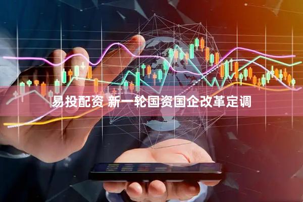 易投配资 新一轮国资国企改革定调